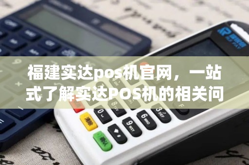 福建实达pos机官网，一站式了解实达POS机的相关问题