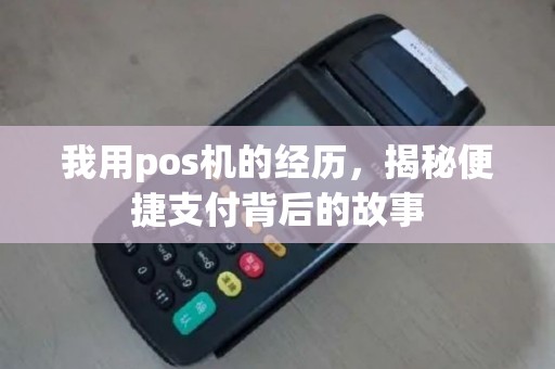 我用pos机的经历，揭秘便捷支付背后的故事