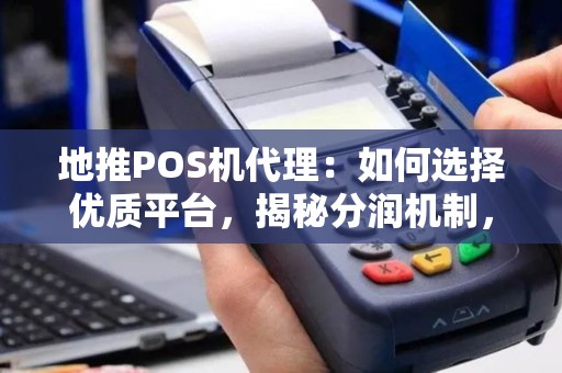 地推POS机代理：如何选择优质平台，揭秘分润机制，推荐品牌