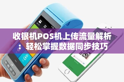 收银机POS机上传流量解析：轻松掌握数据同步技巧