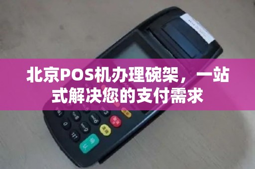 北京POS机办理碗架，一站式解决您的支付需求