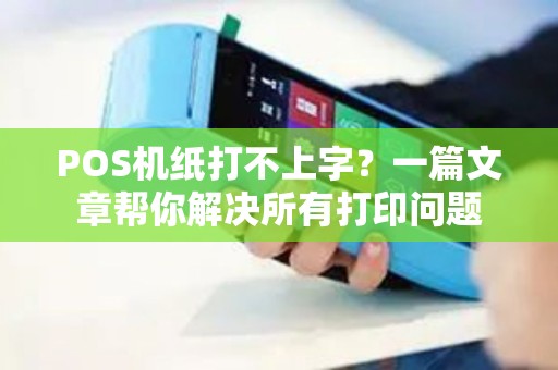 POS机纸打不上字？一篇文章帮你解决所有打印问题