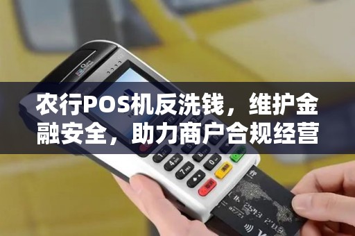 农行POS机反洗钱,维护金融安全,助力商户合规经营 农行POS机反洗钱,维护金融安全,助力商户合规经营