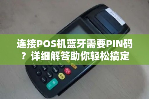 连接POS机蓝牙需要PIN码?详细解答助你轻松搞定 连接POS机蓝牙需要PIN码?详细解答助你轻松搞定
