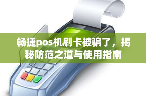 畅捷pos机刷卡被骗了,揭秘防范之道与使用指南 畅捷pos机刷卡被骗了,揭秘防范之道与使用指南