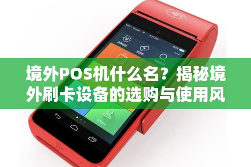 境外POS机什么名？揭秘境外刷卡设备的选购与使用风险