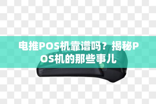 电推POS机靠谱吗？揭秘POS机的那些事儿