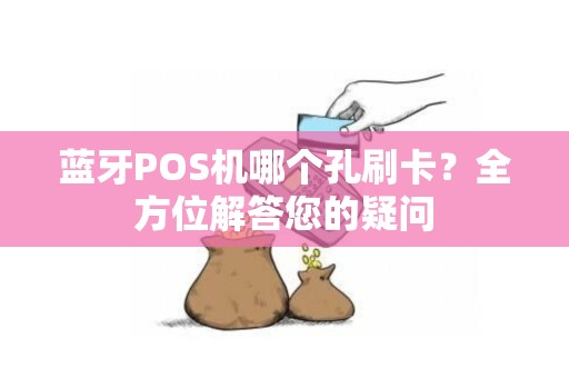 蓝牙POS机哪个孔刷卡?全方位解答您的疑问 蓝牙POS机哪个孔刷卡?全方位解答您的疑问