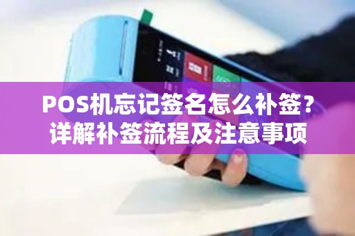 POS机忘记签名怎么补签？详解补签流程及注意事项