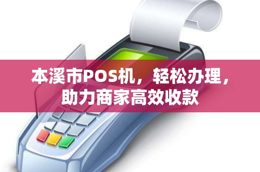 本溪市POS机，轻松办理，助力商家高效收款