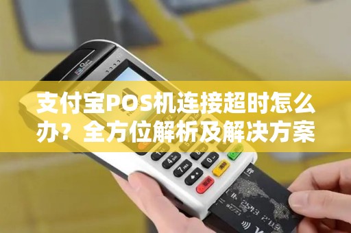 支付宝POS机连接超时怎么办？全方位解析及解决方案