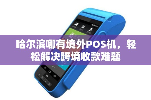 哈尔滨哪有境外POS机，轻松解决跨境收款难题