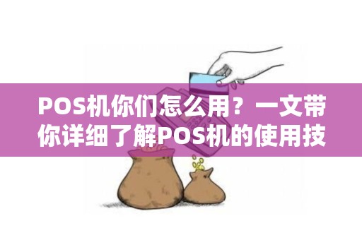 POS机你们怎么用?一文带你详细了解POS机的使用技巧及注意事项 POS机你们怎么用?一文带你详细了解POS机的使用技巧及注意事项