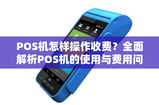 POS机怎样操作收费？全面解析POS机的使用与费用问题