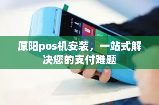 原阳pos机安装，一站式解决您的支付难题