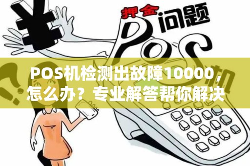 POS机检测出故障10000，怎么办？专业解答帮你解决问题