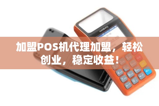 加盟POS机代理加盟，轻松创业，稳定收益！