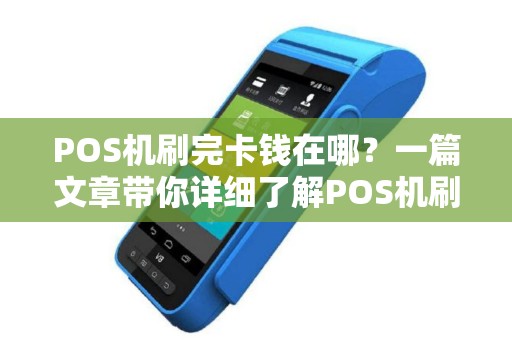 POS机刷完卡钱在哪？一篇文章带你详细了解POS机刷卡流程及常见问题