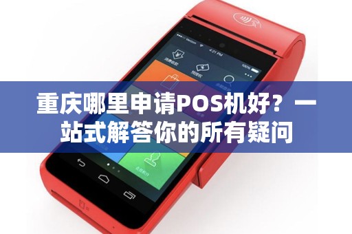 重庆哪里申请POS机好？一站式解答你的所有疑问