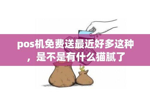 pos机免费送最近好多这种，是不是有什么猫腻了