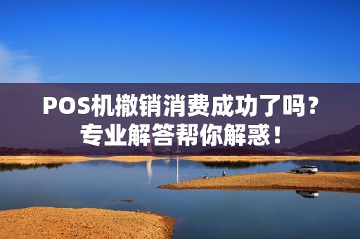POS机撤销消费成功了吗？专业解答帮你解惑！