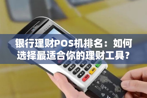 银行理财POS机排名：如何选择最适合你的理财工具？