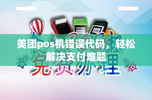 美团pos机错误代码,轻松解决支付难题 美团pos机错误代码,轻松解决支付难题