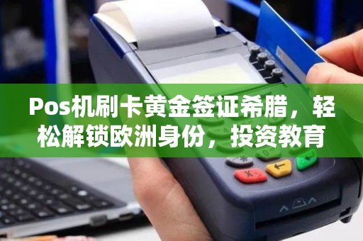 Pos机刷卡黄金签证希腊，轻松解锁欧洲身份，投资教育两不误
