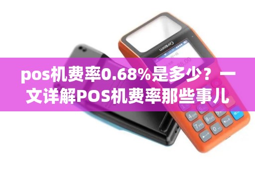 pos机费率0.68%是多少？一文详解POS机费率那些事儿