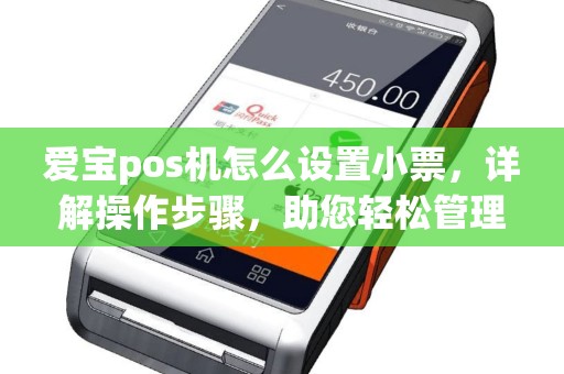 爱宝pos机怎么设置小票，详解操作步骤，助您轻松管理店铺