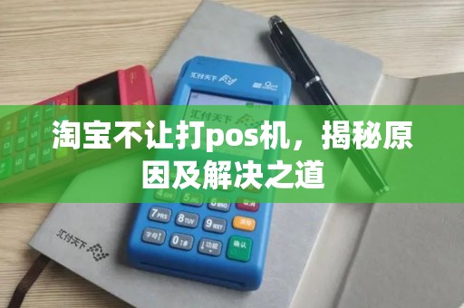 淘宝不让打pos机，揭秘原因及解决之道