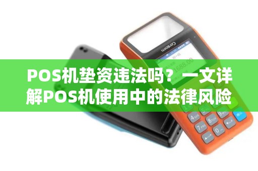 POS机垫资违法吗？一文详解POS机使用中的法律风险与办理流程