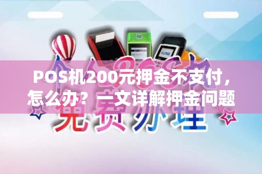 POS机200元押金不支付,怎么办?一文详解押金问题及解决方案 POS机200元押金不支付,怎么办?一文详解押金问题及解决方案