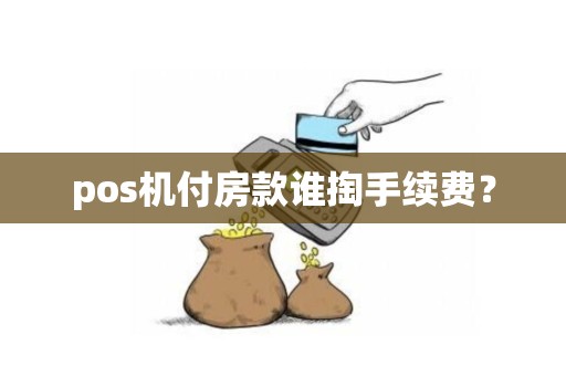 pos机付房款谁掏手续费？