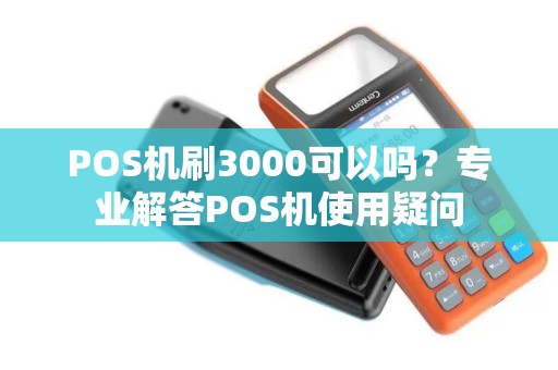 POS机刷3000可以吗？专业解答POS机使用疑问