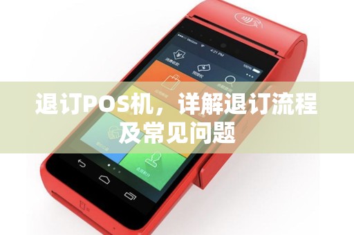 退订POS机，详解退订流程及常见问题