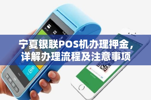 宁夏银联POS机办理押金，详解办理流程及注意事项