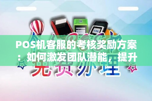 POS机客服的考核奖励方案：如何激发团队潜能，提升服务质量