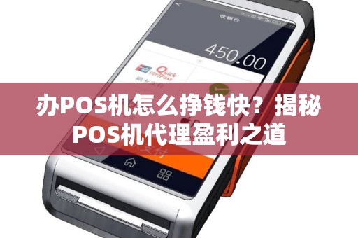 办POS机怎么挣钱快?揭秘POS机代理盈利之道 办POS机怎么挣钱快?揭秘POS机代理盈利之道