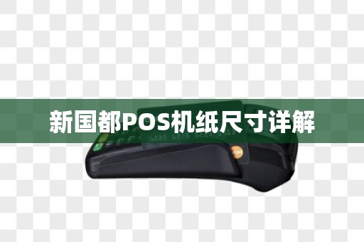 新国都POS机纸尺寸详解