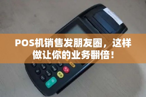 POS机销售发朋友圈，这样做让你的业务翻倍！
