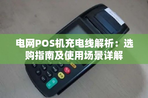 电网POS机充电线解析：选购指南及使用场景详解