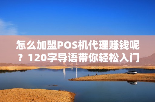 怎么加盟POS机代理赚钱呢?120字导语带你轻松入门 怎么加盟POS机代理赚钱呢?120字导语带你轻松入门