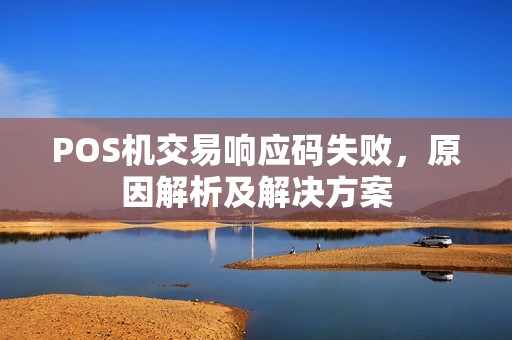 POS机交易响应码失败，原因解析及解决方案