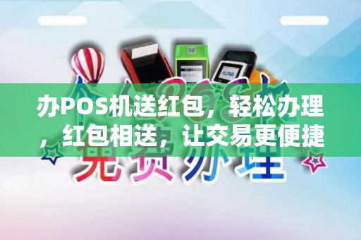 办POS机送红包，轻松办理，红包相送，让交易更便捷！