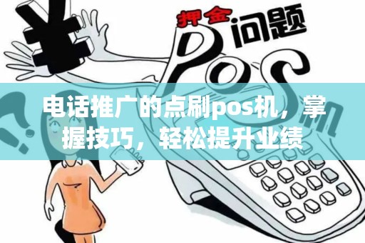 电话推广的点刷pos机，掌握技巧，轻松提升业绩