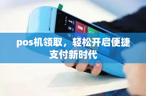 pos机领取，轻松开启便捷支付新时代