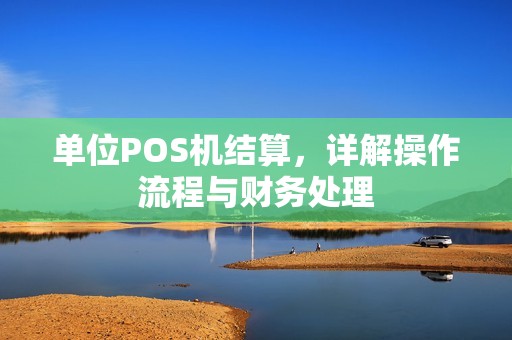 单位POS机结算，详解操作流程与财务处理