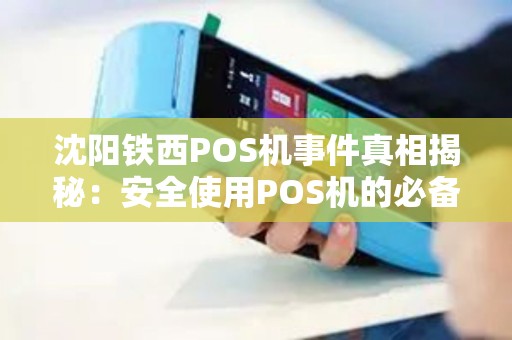 沈阳铁西POS机事件真相揭秘：安全使用POS机的必备指南