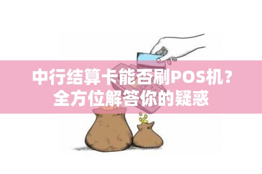 中行结算卡能否刷POS机？全方位解答你的疑惑